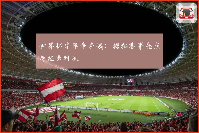 世界杯季军争夺战：揭秘赛事亮点与经典对决