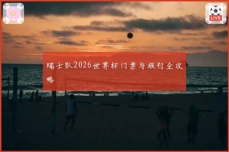 瑞士队2026世界杯门票与旅行全攻略