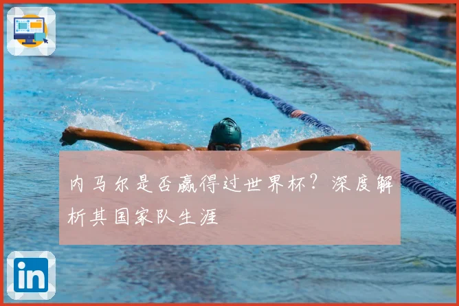 内马尔是否赢得过世界杯？深度解析其国家队生涯