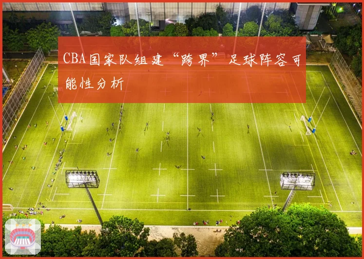 CBA国家队组建“跨界”足球阵容可能性分析