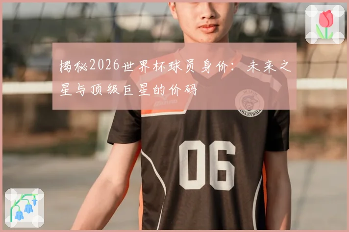 揭秘2026世界杯球员身价：未来之星与顶级巨星的价码