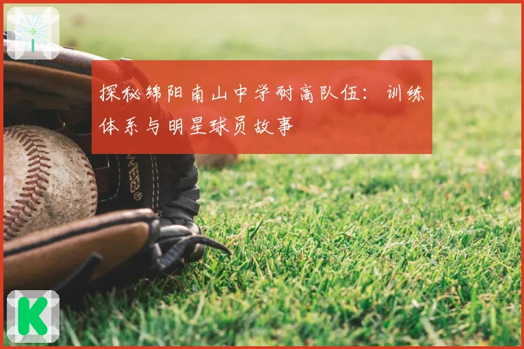 探秘绵阳南山中学耐高队伍:训练体系与明星球员故事