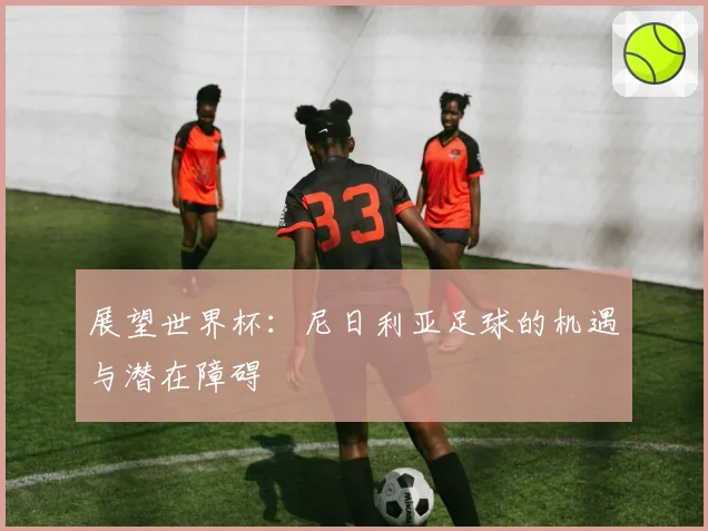 展望世界杯：尼日利亚足球的机遇与潜在障碍