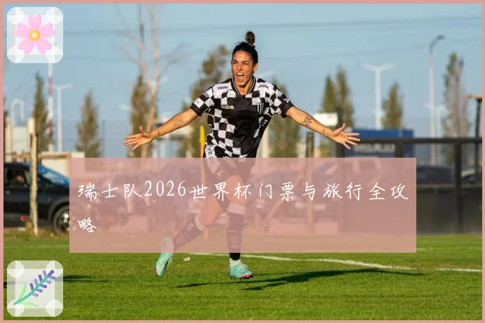 瑞士队2026世界杯门票与旅行全攻略